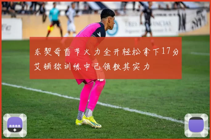 东契奇首节火力全开轻松拿下17分艾顿称训练中已领教其实力