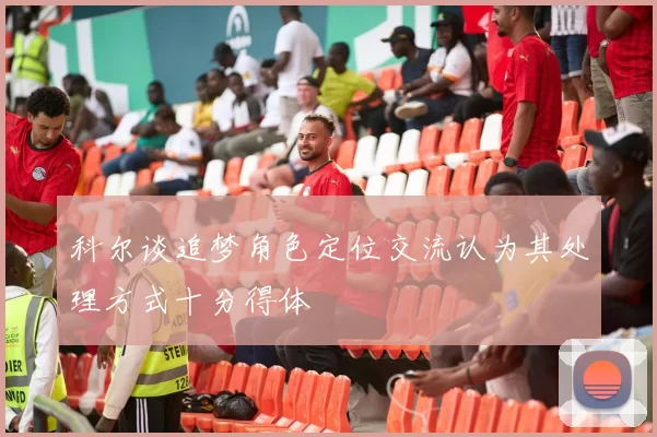 科尔谈追梦角色定位交流认为其处理方式十分得体