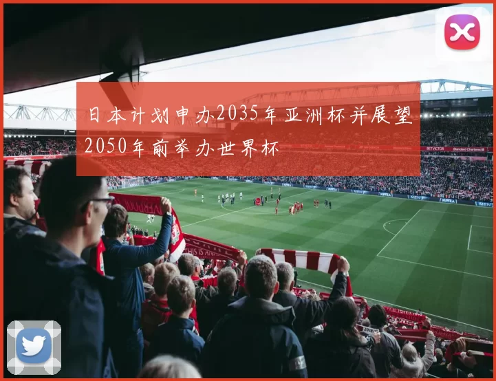 日本计划申办2035年亚洲杯并展望2050年前举办世界杯