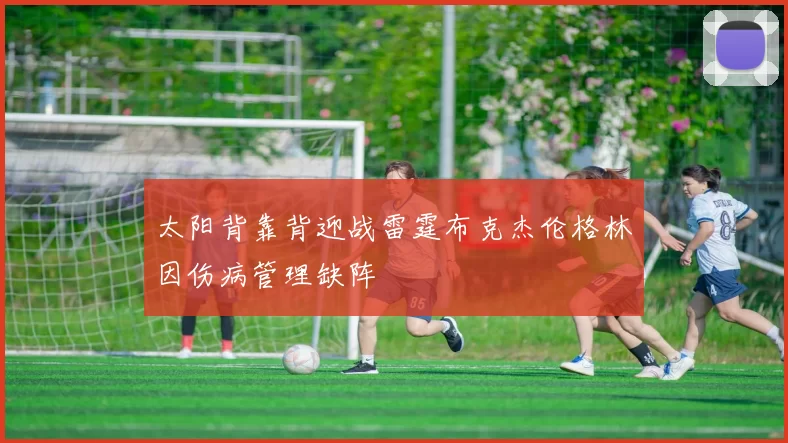 太阳背靠背迎战雷霆布克杰伦格林因伤病管理缺阵