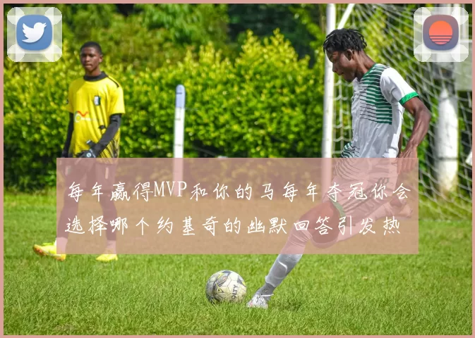 每年赢得MVP和你的马每年夺冠你会选择哪个约基奇的幽默回答引发热议