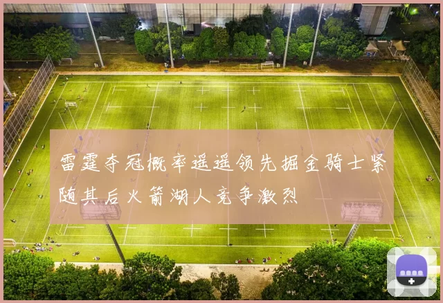 雷霆夺冠概率遥遥领先掘金骑士紧随其后火箭湖人竞争激烈
