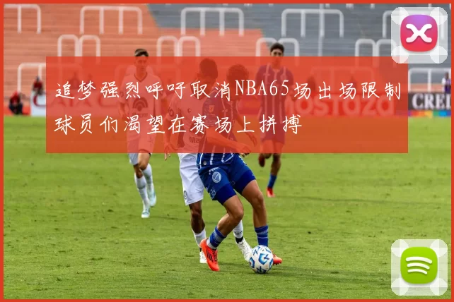 追梦强烈呼吁取消NBA65场出场限制球员们渴望在赛场上拼搏