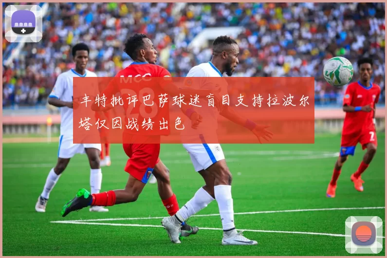 丰特批评巴萨球迷盲目支持拉波尔塔仅因战绩出色