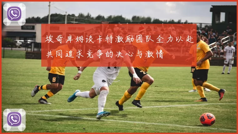埃奇库姆谈卡特激励团队全力以赴共同追求竞争的决心与激情