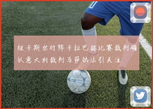 纽卡斯尔对阵卡拉巴赫比赛裁判确认意大利裁判马萨执法引关注